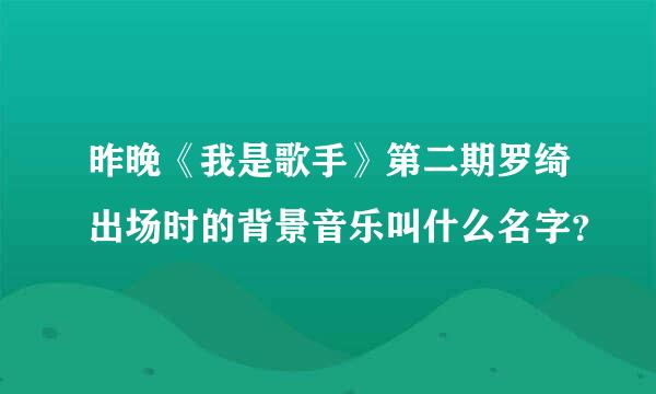 昨晚《我是歌手》第二期罗绮出场时的背景音乐叫什么名字？