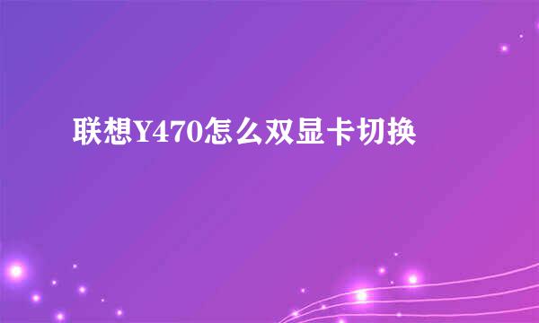 联想Y470怎么双显卡切换