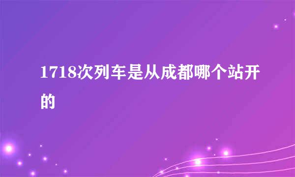 1718次列车是从成都哪个站开的