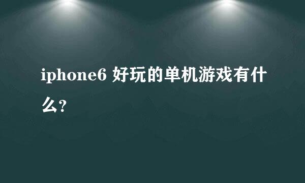 iphone6 好玩的单机游戏有什么？