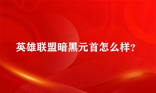 英雄联盟暗黑元首怎么样？