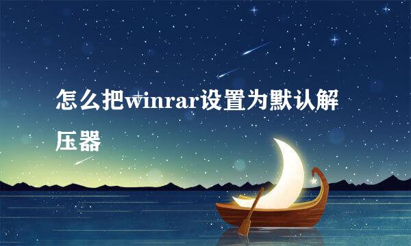 怎么把winrar设置为默认解压器