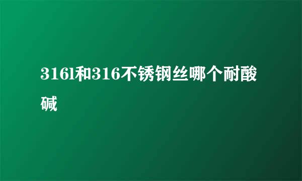 316l和316不锈钢丝哪个耐酸碱