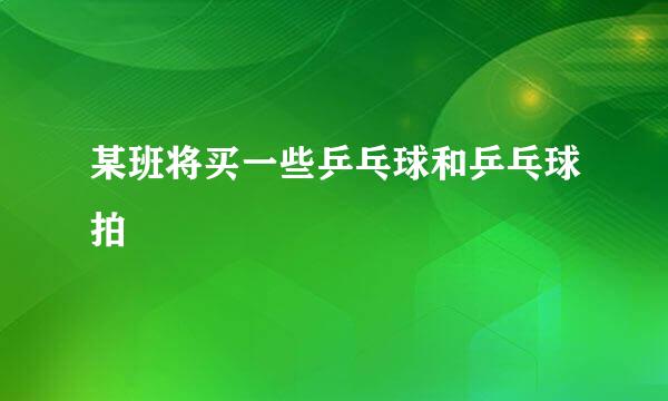 某班将买一些乒乓球和乒乓球拍