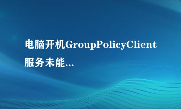 电脑开机GroupPolicyClient服务未能登录拒绝访问怎么回事