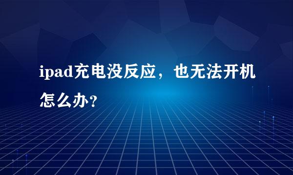 ipad充电没反应，也无法开机怎么办？