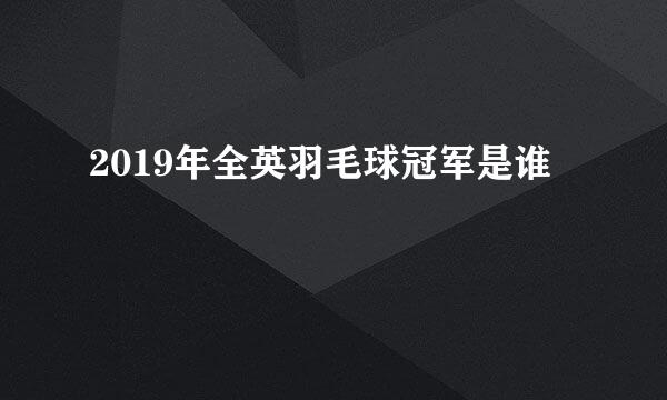 2019年全英羽毛球冠军是谁