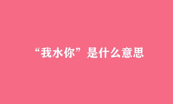 “我水你”是什么意思