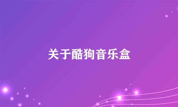 关于酷狗音乐盒