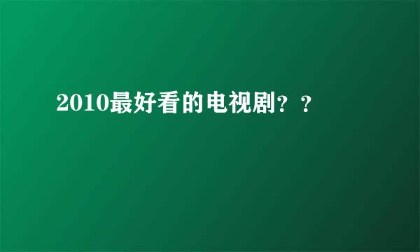 2010最好看的电视剧？？