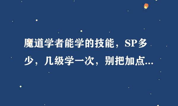 魔道学者能学的技能，SP多少，几级学一次，别把加点模拟器的网站发给我。