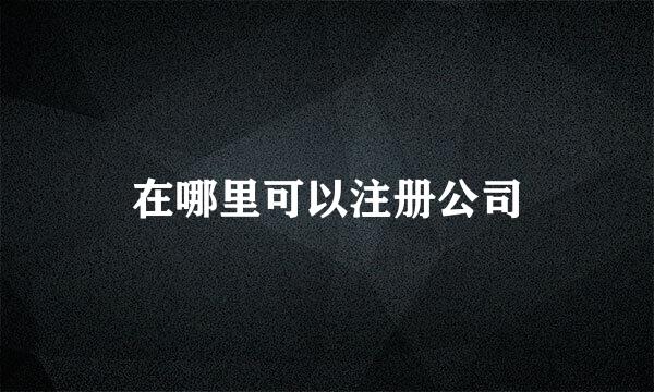 在哪里可以注册公司