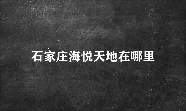 石家庄海悦天地在哪里