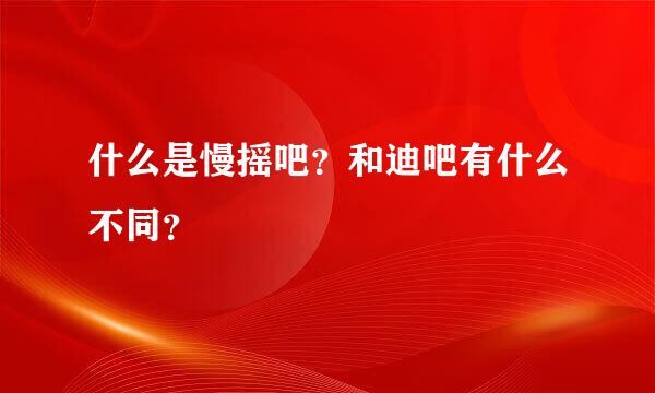 什么是慢摇吧？和迪吧有什么不同？