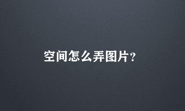 空间怎么弄图片？