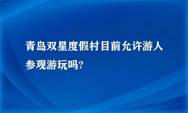 青岛双星度假村目前允许游人参观游玩吗?