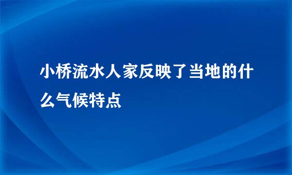 小桥流水人家反映了当地的什么气候特点