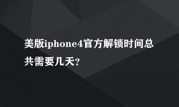 美版iphone4官方解锁时间总共需要几天？