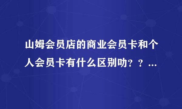 山姆会员店的商业会员卡和个人会员卡有什么区别叻？？？？？急！！！！