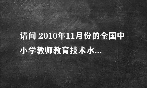 请问 2010年11月份的全国中小学教师教育技术水平考试成绩查询是什么时候啊