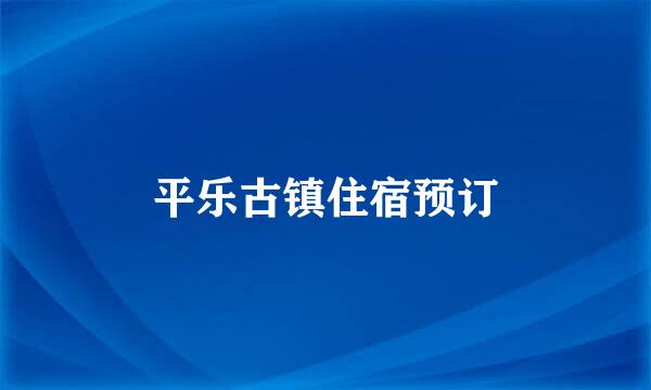 平乐古镇住宿预订