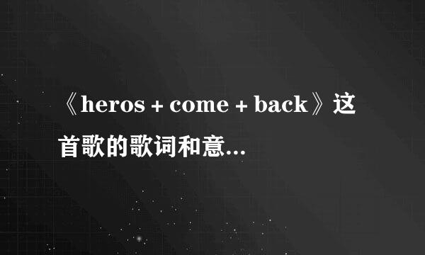 《heros＋come＋back》这首歌的歌词和意思（中文）分别是什么？