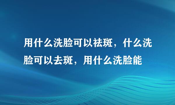 用什么洗脸可以祛斑，什么洗脸可以去斑，用什么洗脸能