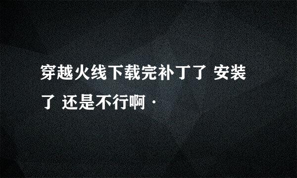 穿越火线下载完补丁了 安装了 还是不行啊·