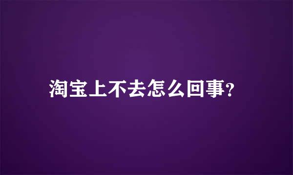 淘宝上不去怎么回事？