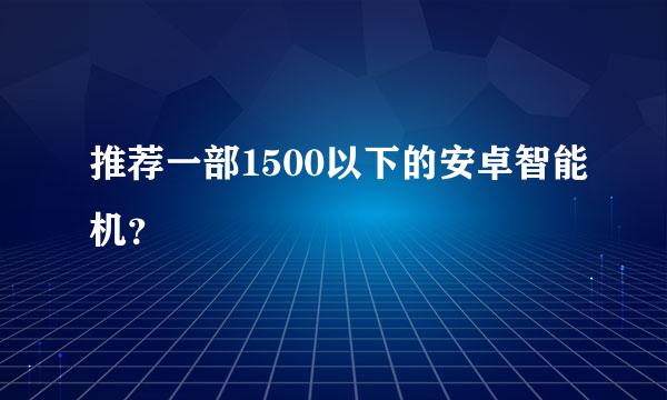 推荐一部1500以下的安卓智能机？