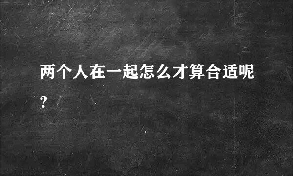 两个人在一起怎么才算合适呢？