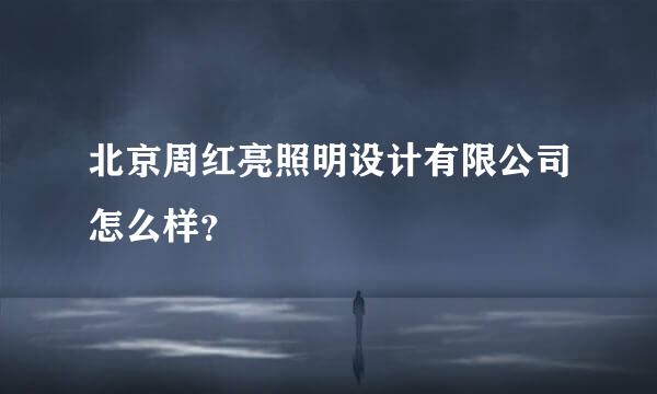 北京周红亮照明设计有限公司怎么样？