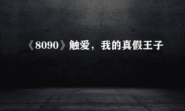 《8090》触爱，我的真假王子