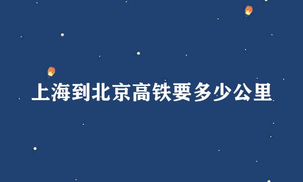 上海到北京高铁要多少公里