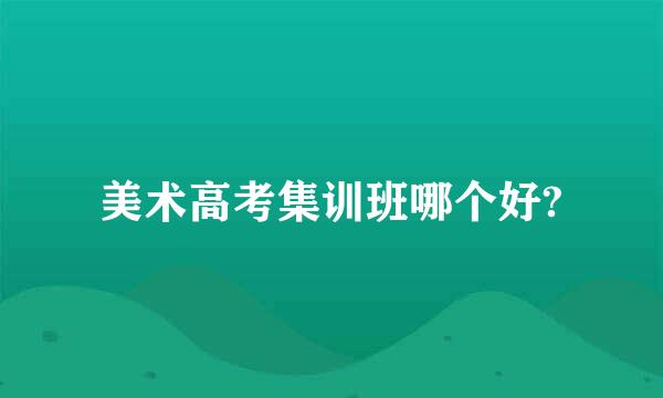 美术高考集训班哪个好?