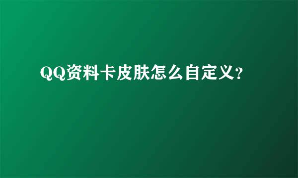 QQ资料卡皮肤怎么自定义？