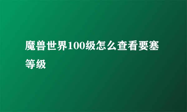 魔兽世界100级怎么查看要塞等级