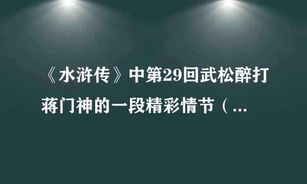 《水浒传》中第29回武松醉打蒋门神的一段精彩情节（大约300字）