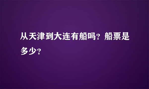 从天津到大连有船吗？船票是多少？