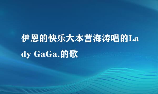 伊恩的快乐大本营海涛唱的Lady GaGa.的歌