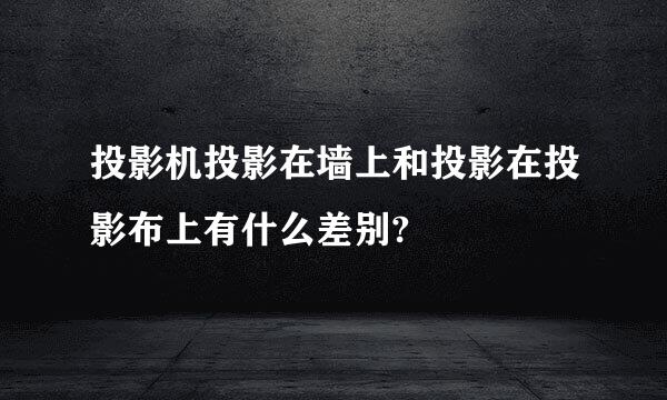 投影机投影在墙上和投影在投影布上有什么差别?