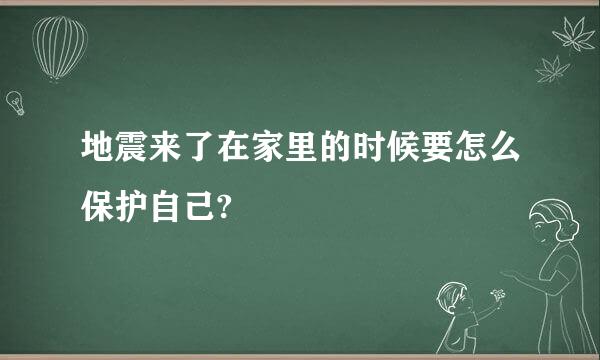 地震来了在家里的时候要怎么保护自己?