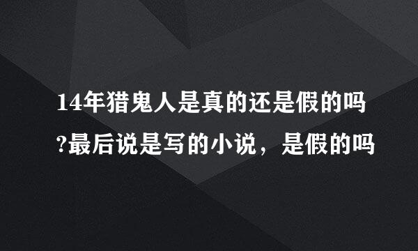 14年猎鬼人是真的还是假的吗?最后说是写的小说，是假的吗