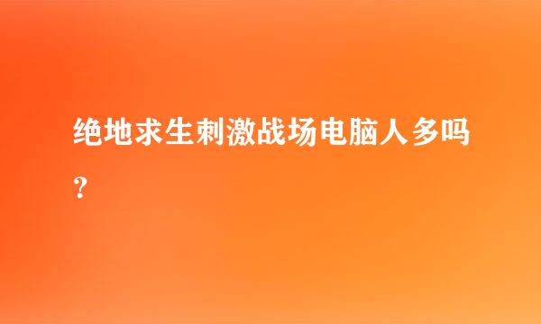 绝地求生刺激战场电脑人多吗？