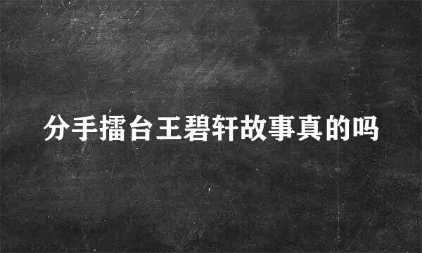 分手擂台王碧轩故事真的吗