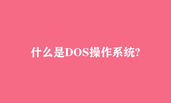 什么是DOS操作系统?