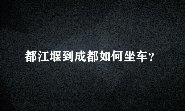 都江堰到成都如何坐车？