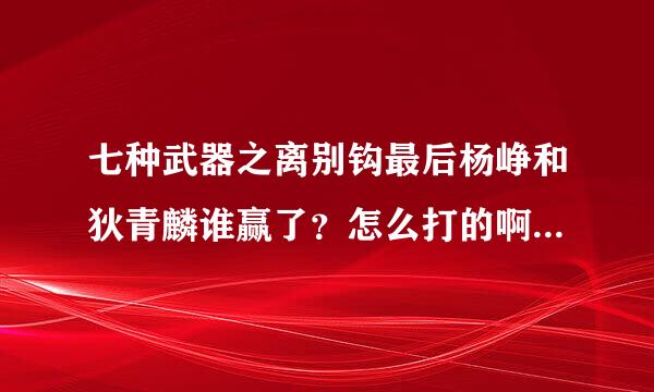 七种武器之离别钩最后杨峥和狄青麟谁赢了？怎么打的啊？网上根本没结局嘛！