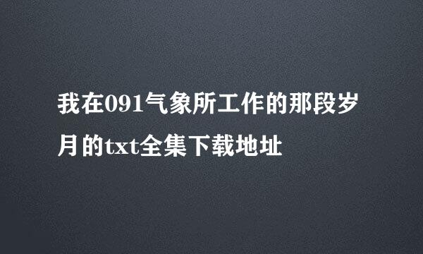 我在091气象所工作的那段岁月的txt全集下载地址