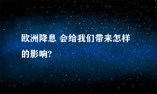 欧洲降息 会给我们带来怎样的影响?